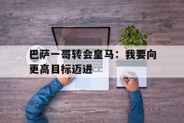 爱游戏中国-巴萨转投皇马